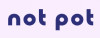 Not Pot